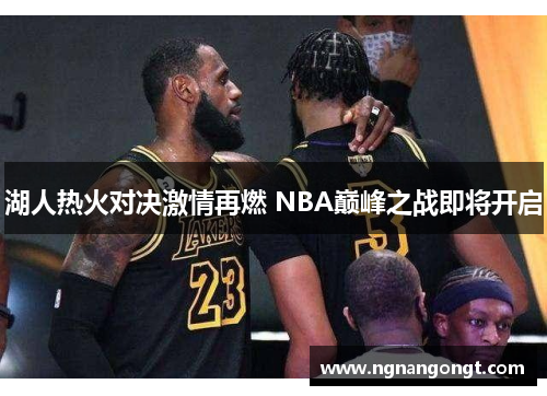 湖人热火对决激情再燃 NBA巅峰之战即将开启